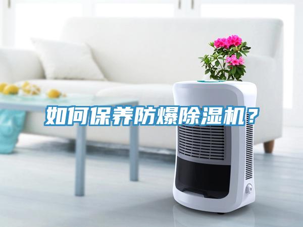 如何保养防爆除湿机？