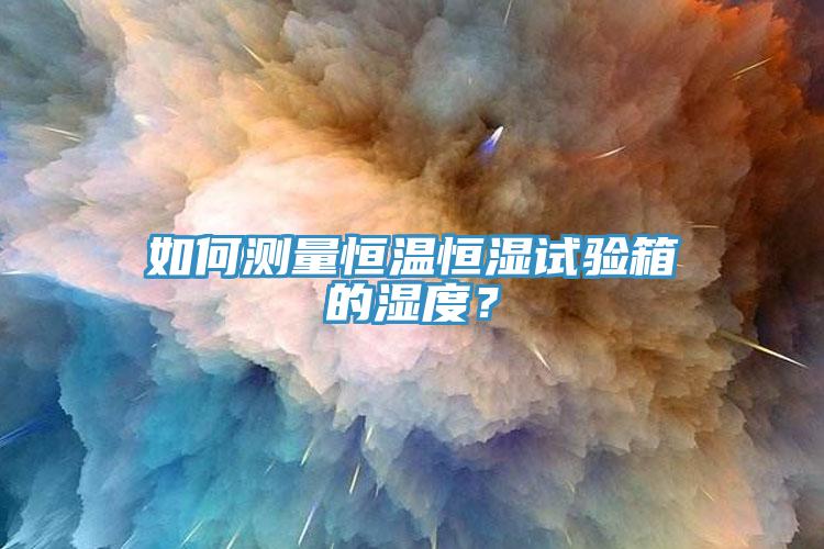 如何测量恒温恒湿试验箱的湿度？