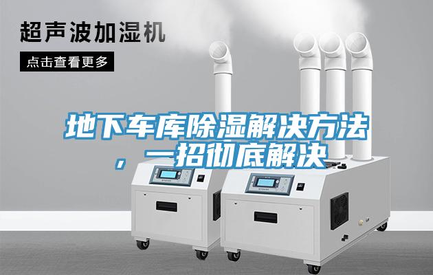 地下车库除湿解决方法，一招彻底解决