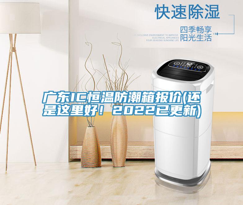 广东IC恒温防潮箱报价(还是这里好！2022已更新)
