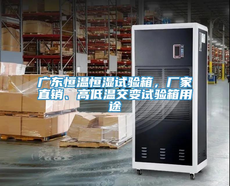 广东恒温恒湿试验箱，厂家直销、高低温交变试验箱用途