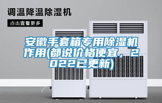安徽手套箱专用除湿机作用(都说价格便宜，2022已更新)