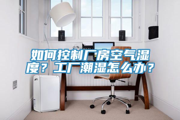 如何控制厂房空气湿度？工厂潮湿怎么办？