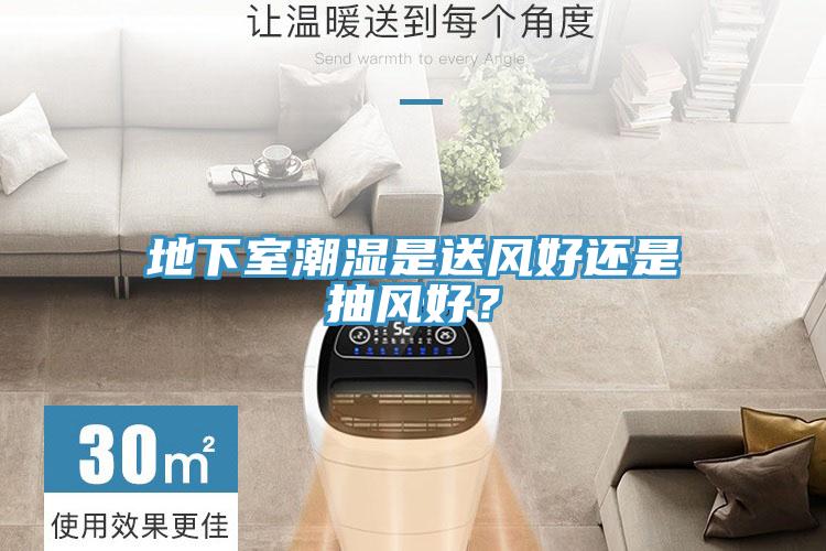 地下室潮湿是送风好还是抽风好？