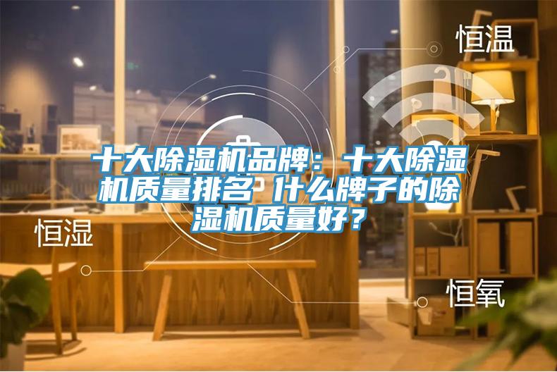 十大除濕機品牌：十大除濕機質(zhì)量排名 什么牌子的除濕機質(zhì)量好？