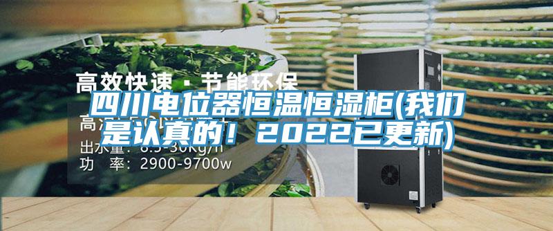 四川電位器恒溫恒濕柜(我們是認(rèn)真的！2022已更新)