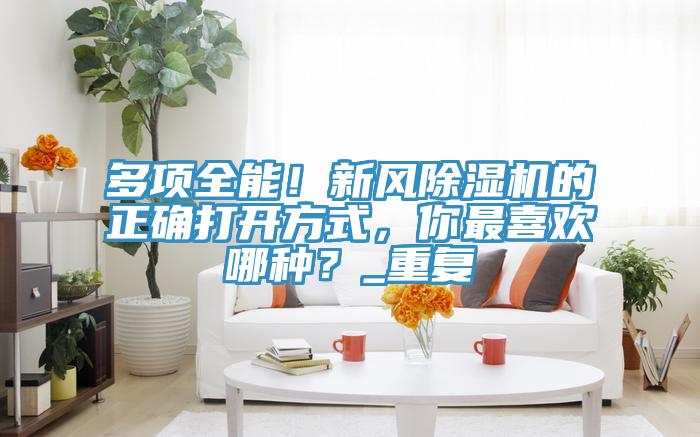 多項全能！新風除濕機的正確打開方式，你最喜歡哪種？_重復