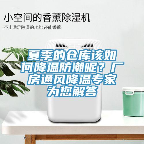 夏季的倉庫該如何降溫防潮呢？廠房通風(fēng)降溫專家為您解答