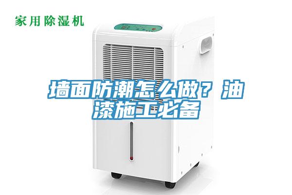 墻面防潮怎么做？油漆施工必備