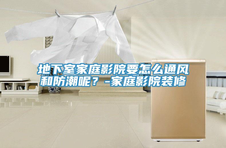 地下室家庭影院要怎么通风和防潮呢？-家庭影院装修