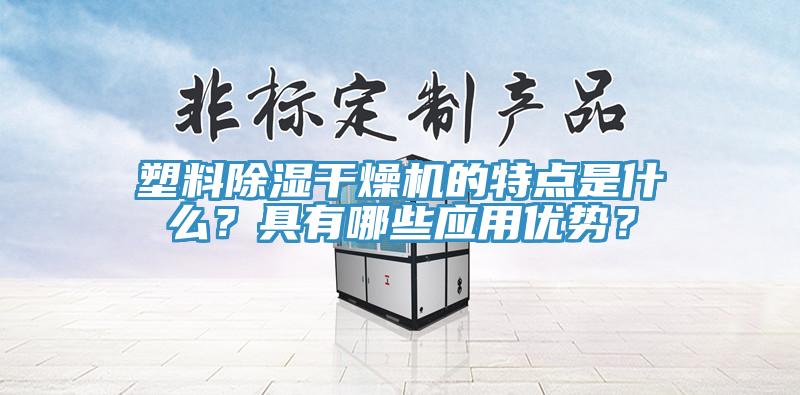 塑料除濕干燥機的特點是什么？具有哪些應(yīng)用優(yōu)勢？
