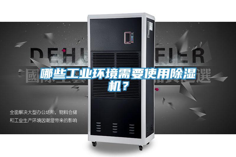 哪些工業(yè)環(huán)境需要使用除濕機(jī)？