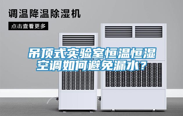 吊頂式實驗室恒溫恒濕空調(diào)如何避免漏水？