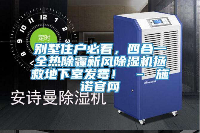 別墅住戶必看，四合一全熱除霾新風除濕機拯救地下室發(fā)霉！ – 施諾官網(wǎng)