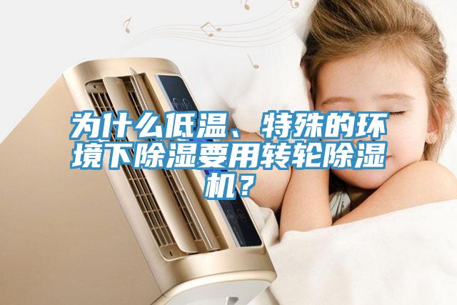 為什么低溫、特殊的環(huán)境下除濕要用轉(zhuǎn)輪除濕機？