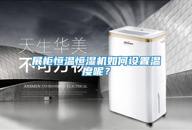 展柜恒温恒湿机如何设置温度呢？