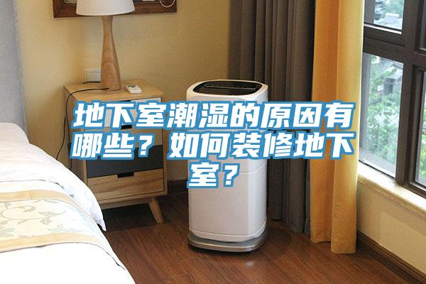 地下室潮湿的原因有哪些？如何装修地下室？