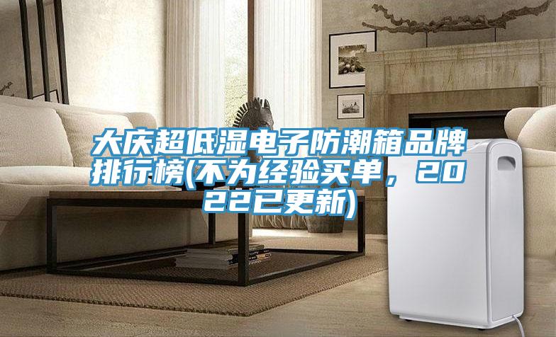 大庆超低湿电子防潮箱品牌排行榜(不为经验买单，2022已更新)