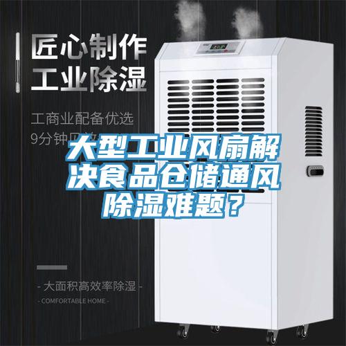 大型工业风扇解决食品仓储通风除湿难题？