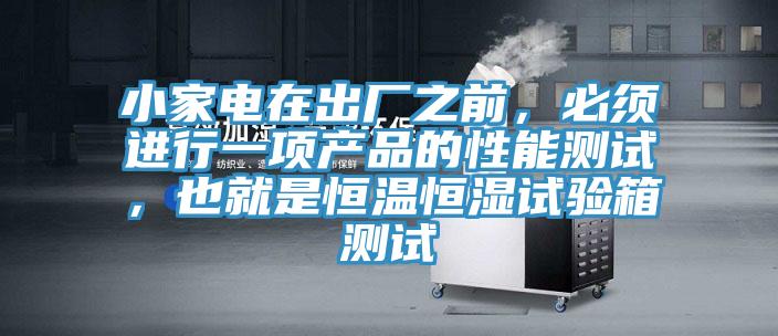 小家电在出厂之前，必须进行一项产品的性能测试，也就是恒温恒湿试验箱测试