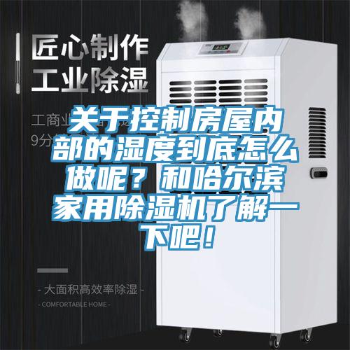 關(guān)于控制房屋內(nèi)部的濕度到底怎么做呢？和哈爾濱家用除濕機了解一下吧！