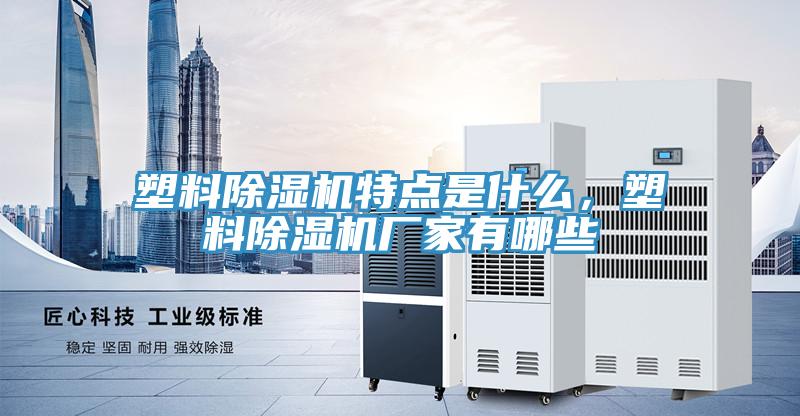 塑料除湿机特点是什么，塑料除湿机厂家有哪些