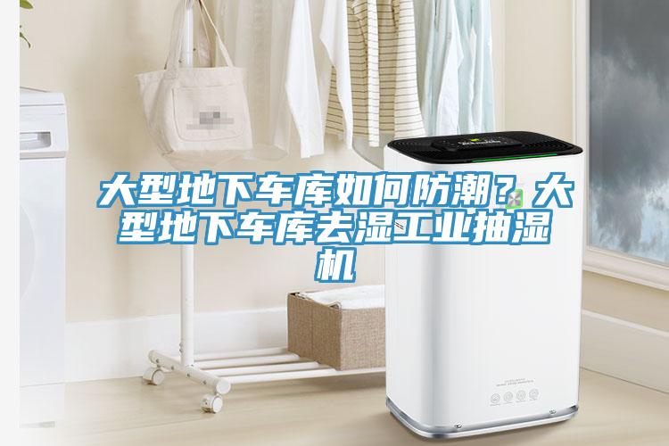 大型地下车库如何防潮？大型地下车库去湿工业抽湿机