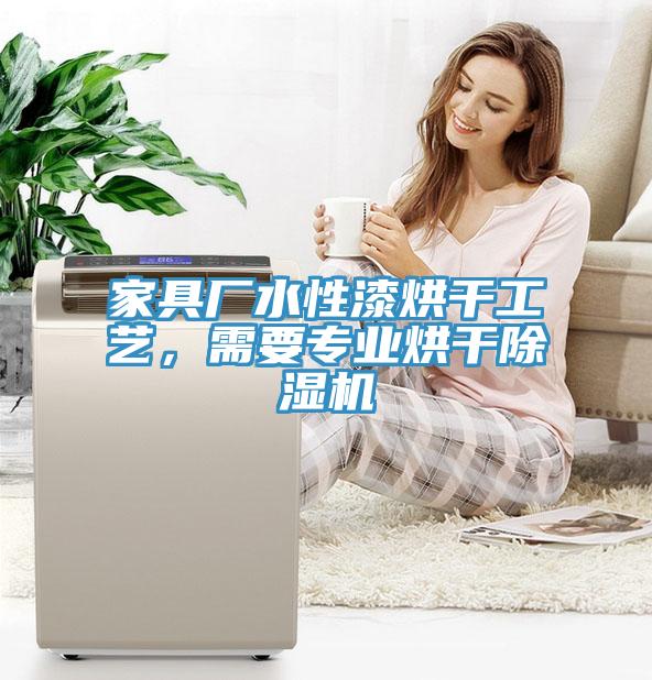 家具廠水性漆烘干工藝，需要專業(yè)烘干除濕機
