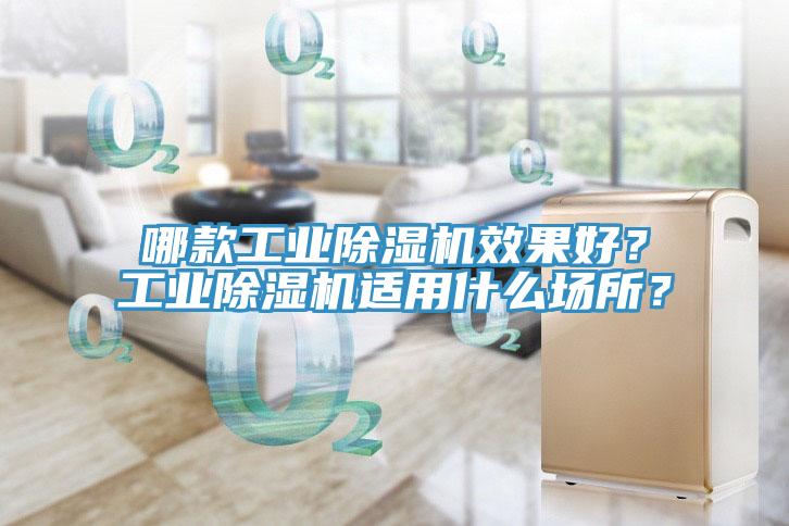 哪款工業(yè)除濕機(jī)效果好？工業(yè)除濕機(jī)適用什么場所？