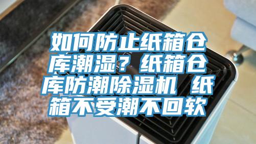 如何防止纸箱仓库潮湿？纸箱仓库防潮除湿机 纸箱不受潮不回软