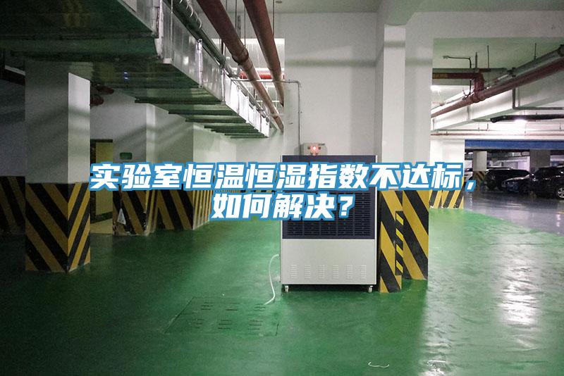 实验室恒温恒湿指数不达标，如何解决？