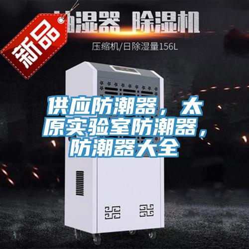 供應(yīng)防潮器，太原實(shí)驗(yàn)室防潮器，防潮器大全