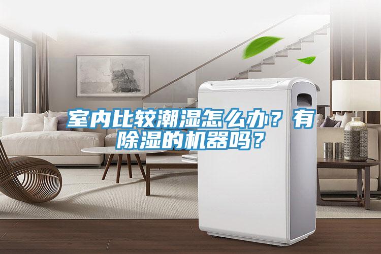 室內(nèi)比較潮濕怎么辦？有除濕的機(jī)器嗎？