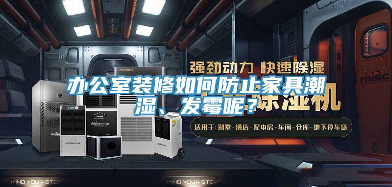 辦公室裝修如何防止家具潮濕、發(fā)霉呢？