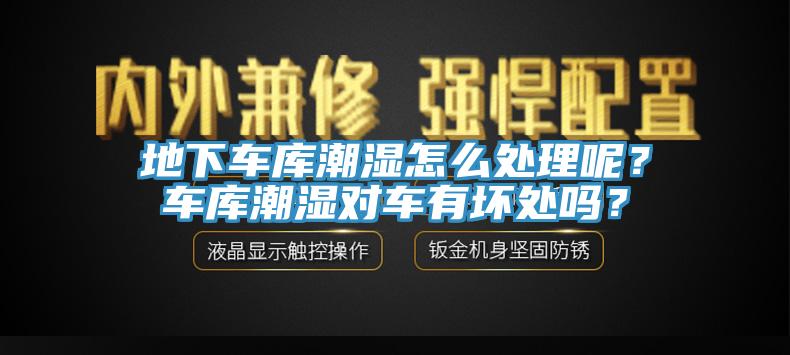 地下车库潮湿怎么处理呢？车库潮湿对车有坏处吗？