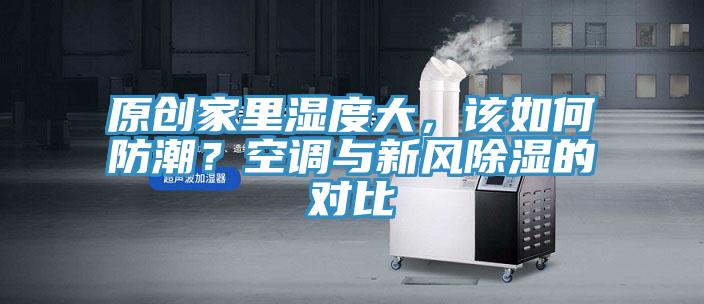 原創(chuàng)家里濕度大，該如何防潮？空調(diào)與新風(fēng)除濕的對(duì)比