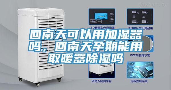 回南天可以用加濕器嗎，回南天孕期能用取暖器除濕嗎
