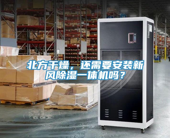 北方干燥，還需要安裝新風(fēng)除濕一體機嗎？