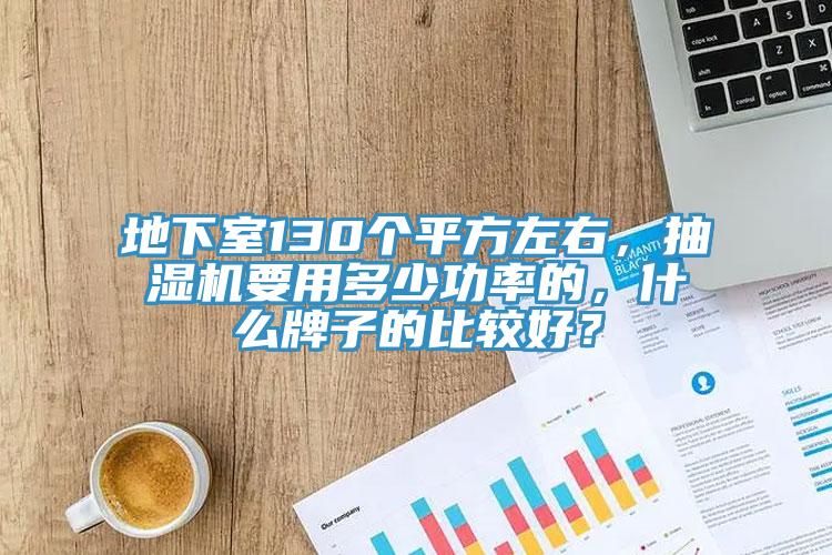 地下室130個(gè)平方左右，抽濕機(jī)要用多少功率的，什么牌子的比較好？