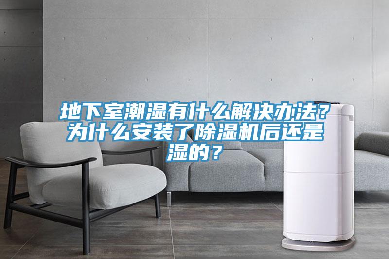 地下室潮濕有什么解決辦法？為什么安裝了除濕機后還是濕的？