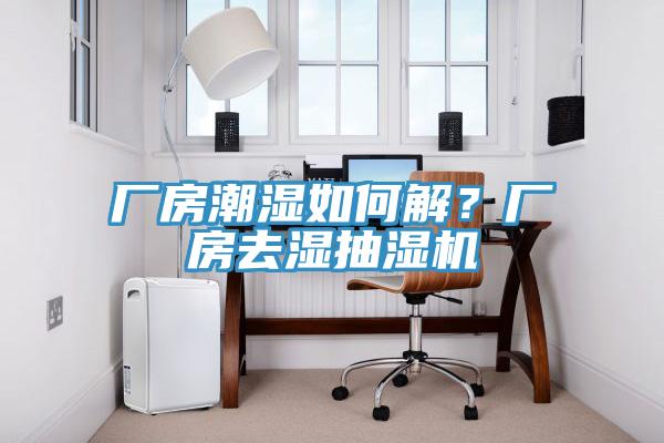 廠房潮濕如何解？廠房去濕抽濕機