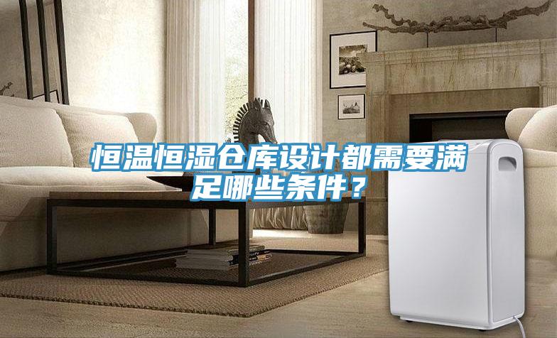 恒溫恒濕倉庫設(shè)計(jì)都需要滿足哪些條件？