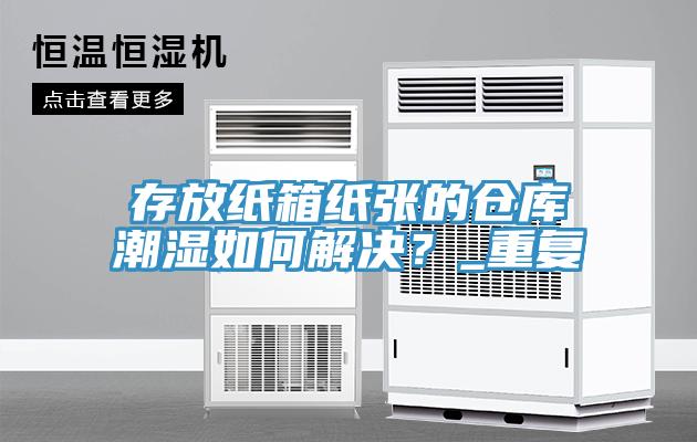 存放纸箱纸张的仓库潮湿如何解决？_重复