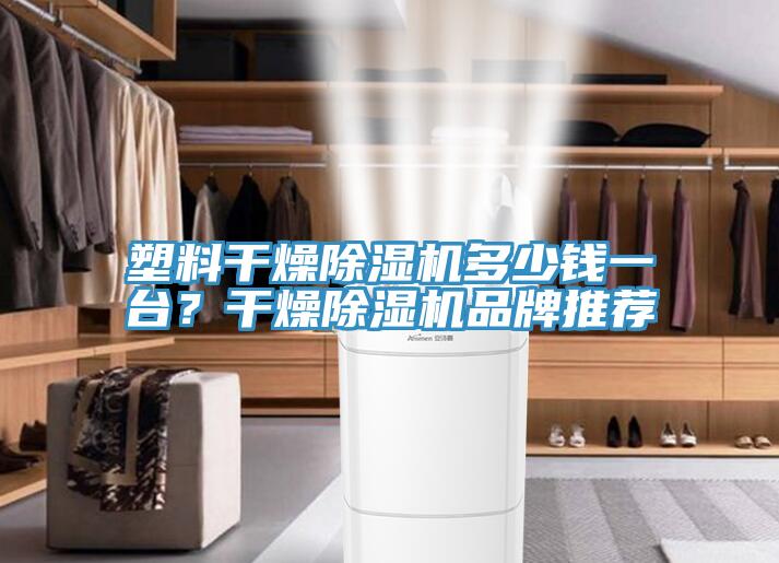 塑料干燥除湿机多少钱一台？干燥除湿机品牌推荐