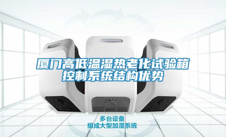 廈門高低溫濕熱老化試驗箱控制系統結構優(yōu)勢