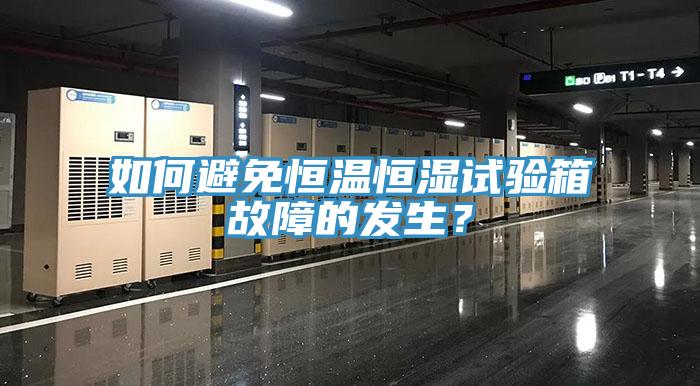 如何避免恒温恒湿试验箱故障的发生？