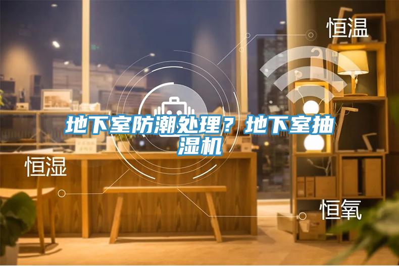 地下室防潮处理？地下室抽湿机