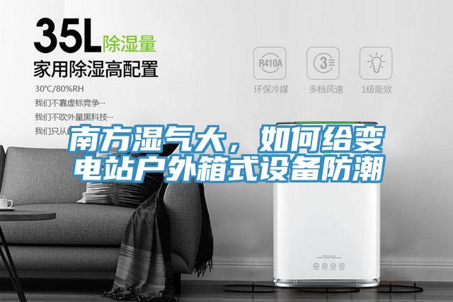 南方濕氣大，如何給變電站戶外箱式設(shè)備防潮