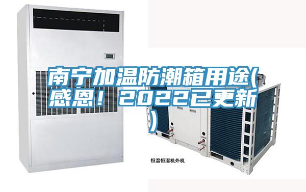 南寧加溫防潮箱用途(感恩！2022已更新)