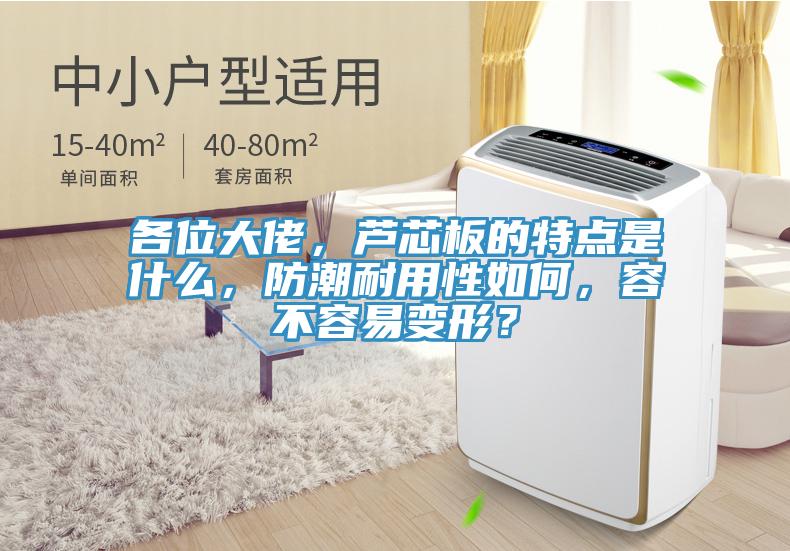各位大佬，蘆芯板的特點(diǎn)是什么，防潮耐用性如何，容不容易變形？